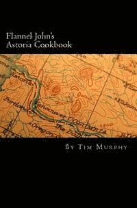 bokomslag Flannel John's Astoria Cookbook: Celebrating the History, Culture, Movies, Flavors and People of Northwest Oregon