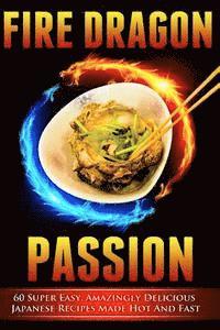 Victoria Love - Fire Dragon Passion: 60 Super Easy, Amazingly Delicious Japanese Recipes Made Hot and Fast, Häftad