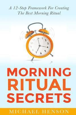 Morning Ritual Secrets: 12 Simple and Easy Techniques to Help You Wake Up Motivated, Productive and Achieve Your Goals! 1