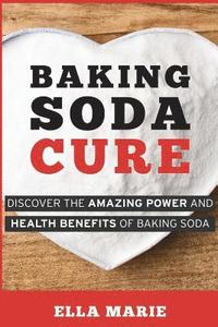 bokomslag Baking Soda Cure: Discover the Amazing Power and Health Benefits of Baking Soda, its History and Uses for Cooking, Cleaning, and Curing