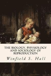 Winfield S. Hall - The Biology, Physiology and Sociology of Reproduction, Häftad
