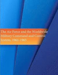 bokomslag The Air Force and the Worldwide Military Command and Control System, 1961-1965