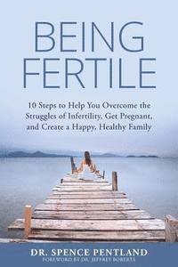 Spence Pentland - Being Fertile: 10 Steps to help you overcome the struggles of infertility, get pregnant, and create a happy, healthy family, Häftad