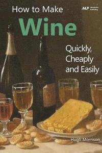 Hugh Morrison - How to Make Wine Quickly, Cheaply and Easily, Häftad