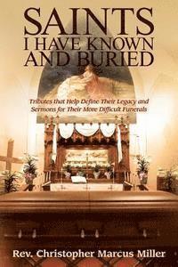 Saints I Have Known and Buried: Tributes That Help Define Their Legacy and Sermons for Their More Difficult Funerals 1