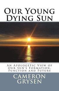 bokomslag Our Young Dying Sun: An Apologetic View of Our Sun's Formation, Function and Future