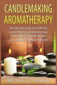 bokomslag Candlemaking Aromatherapy: The Ultimate Guide to Combining Candle Making and Aromatherapy to Beat Stress, Promote Weight Loss, and Heal Common Pr