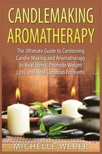 bokomslag Candlemaking Aromatherapy: The Ultimate Guide to Combining Candle Making and Aromatherapy to Beat Stress, Promote Weight Loss, and Heal Common Problem