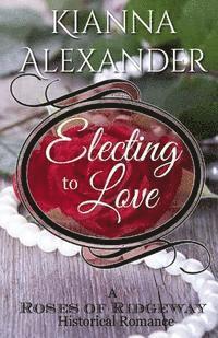 bokomslag Electing to Love: A Roses of Ridgeway Historical Romance