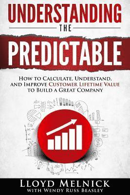 Understanding the Predictable: How to calculate, understand, and improve customer lifetime value to build a great company 1