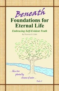 bokomslag Beneath Foundations for Eternal Life: Embracing Self-Evident Truth
