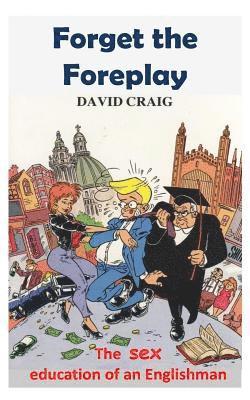 David Craig - Forget the foreplay: The Sex Education of an Englishman, Häftad