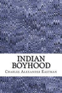 Charles Alexander Eastman - Indian Boyhood: (Charles Alexander Eastman Classics Collection), Häftad