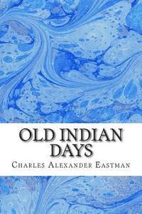 Old Indian Days: (Charles Alexander Eastman Classics Collection) 1