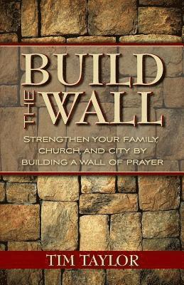 Build the Wall: Strengthen Your Family, Church, and City by Building a Wall of Prayer 1