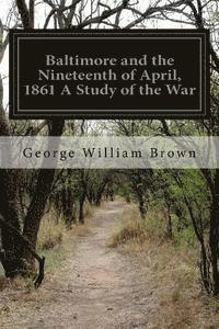 Baltimore and the Nineteenth of April, 1861 A Study of the War 1