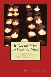 bokomslag It Doesn't Have To Hurt So Much: A Practical Guide Using Meditation and Mindfulness For Managing Pain and Suffering