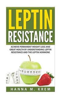 bokomslag Leptin Resistance: Achieve Permanent Weight Loss and Great Health By Understanding Leptin Resistance and the Leptin Hormone