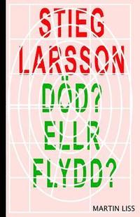 bokomslag Stieg Larsson, Död? Eller Flydd?: Pojken som dog en fejkad död