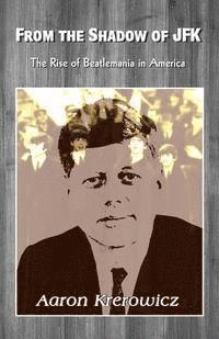 bokomslag From the Shadow of JFK: The Rise of Beatlemania in America