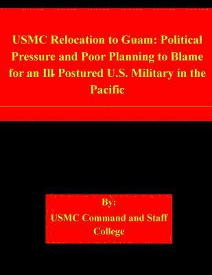 bokomslag USMC Relocation to Guam: Political Pressure and Poor Planning to Blame for an Ill-Postured U.S. Military in the Pacific