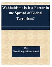 Naval Postgraduate School - Wahhabism: Is It a Factor in the Spread of Global Terrorism?, Häftad