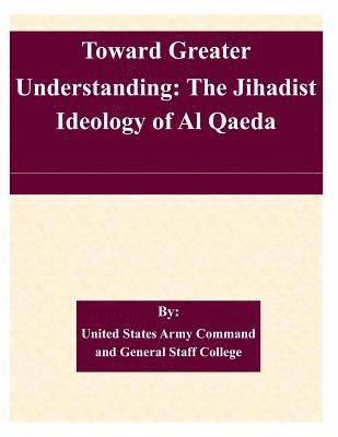 United States Army Command and General S - Toward Greater Understanding: The Jihadist Ideology of Al Qaeda, Häftad