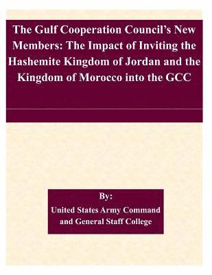 United States Army Command and General S - The Gulf Cooperation Council's New Members: The Impact of Inviting the Hashemite Kingdom of Jordan and the Kingdom of Morocco into the GCC, Häftad