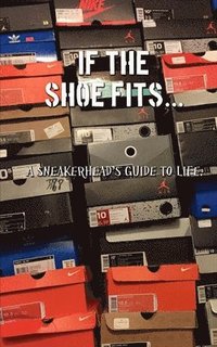 bokomslag If the shoe fits: A sneakerheads guide to life