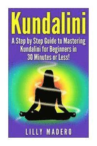 bokomslag Kundalini: A Step by Step Guide to Mastering Kundalini for Beginners in 30 minutes or Less!