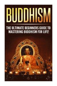 bokomslag Buddhism: The Ultimate Guide to Mastering Buddhism for Beginners in 30 Minutes or Less!