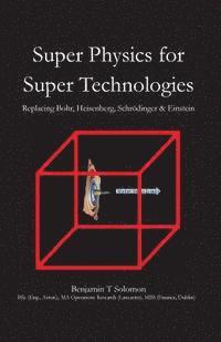 bokomslag Super Physics for Super Technologies: Replacing Bohr, Heisenberg, Schrodinger & Einstein