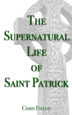 Chris Fields - The Supernatural Life of Saint Patrick, Häftad