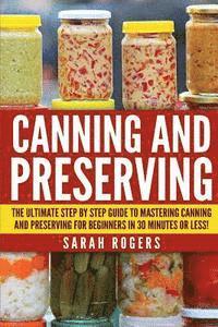 bokomslag Canning and Preserving: The Ultimate Step-by-Step Guide to Mastering Canning and Preserving for Beginners in 30 Minutes or Less!