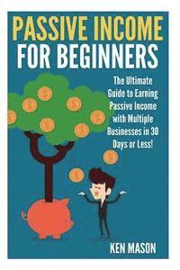 bokomslag Passive Income for Beginners: The Ultimate Guide to Earning Passive Income and Making Money Online in 30 Days or Less!