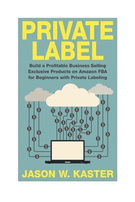 Private Label: 7 Steps to Earning 1K to 5K per Month Selling Exclusive Products on Amazon FBA for Beginners with Private Labeling 1