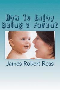 bokomslag How To Enjoy Being a Parent: Reflections of a Father and Family Counselor