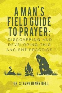 bokomslag A Man's Field Guide to Prayer: Discovering and Developing This Ancient Practice