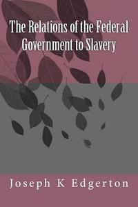 bokomslag The Relations of the Federal Government to Slavery