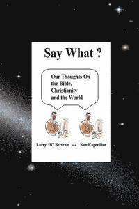 bokomslag "Say What?" Our thoughts on The Bible, Christianity and the World