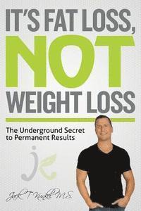 Dominick M. Manfredo, Jack T. Kunkel M. S. - It's Fat Loss, Not Weight Loss: The Underground Secret to Permanent Results, Häftad