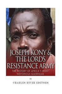 bokomslag Joseph Kony & The Lord's Resistance Army: The History of Africa's Most Notorious