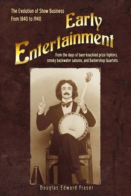 Early Entertainment: The Evolution of Show Business from 1840 to 1940. From the days of bare knuckled prize fighters, smoky back water salo 1