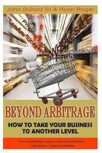 bokomslag Beyond Arbitrage: How to Take your Business to Another Level: The Comprehensive Guide to Sourcing Wholesale, Trade Shows, Closeouts, and