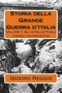 bokomslag Storia della Grande Guerra d'Italia: Volume 7. Gli intellettuali (Verso l'intervento)