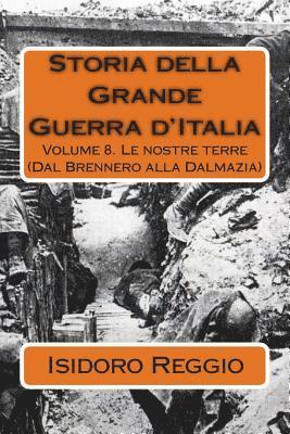 Storia della Grande Guerra d'Italia: Volume 8. Le nostre terre (Dal Brennero alla Dalmazia) 1