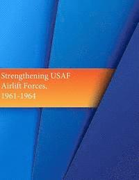 U. S. Air Force, Office of Air Force History - Strengthening USAF Airlift Forces, 1961-1964, Häftad