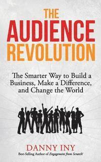 bokomslag The Audience Revolution: The Smarter Way to Build a Business, Make a Difference, and Change the World