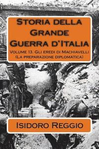 bokomslag Storia della Grande Guerra d'Italia - Volume 13: Gli eredi di Machiavelli (La preparazione diplomatica)