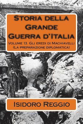bokomslag Storia della Grande Guerra d'Italia - Volume 13: Gli eredi di Machiavelli (La preparazione diplomatica)